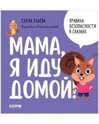 Правила безопасности в сказках. Мама, я иду домой!/Ульева Е.