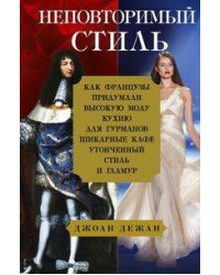 Неповторимый стиль. Как французы придумали высокую моду, кухню для гурманов, шикарные кафе, утонченн
