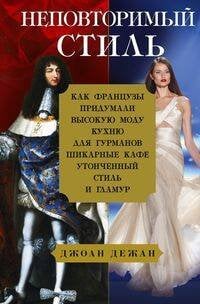 Неповторимый стиль. Как французы придумали высокую моду, кухню для гурманов, шикарные кафе, утонченн
