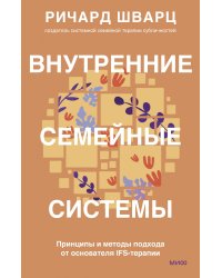 Внутренние семейные системы. Принципы и методы подхода от основателя IFS-терапии