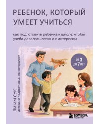 Ребенок, который умеет учиться. Как подготовить ребенка к школе, чтобы учеба давалась легко и с интересом