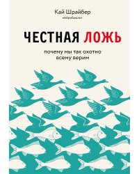 Честная ложь. Почему мы так охотно всему верим