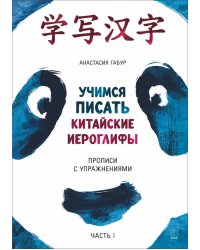 Учимся писать китайские иероглифы. Прописи с упражнениями. Часть 1