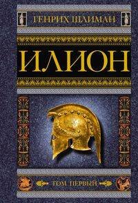 Генрих Шлиман. Сокровища Трои в нов. оф. (Центрполиграф) Илион. Город и страна троянцев. Т. 1
