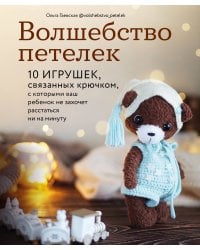 Волшебство петелек. 10 игрушек, связанных крючком, с которыми ваш ребенок не захочет расстаться ни на минуту