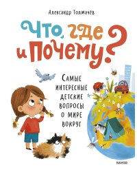 Что, где и почему? Самые интересные детские вопросы о мире вокруг