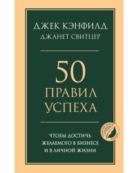 50 правил успеха, чтобы достичь желаемого в бизнесе и в личной жизни