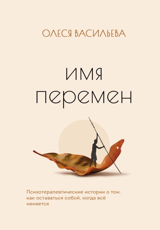 Обложка книги «Имя перемен. Психотерапевтические истории о том, как оставаться собой, когда все меняется» — Васильева Олеся Вячеславовна, ISBN 9785605551300