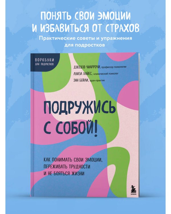 Подружись с собой! Как понимать свои эмоции, переживать трудности и не бояться жизни