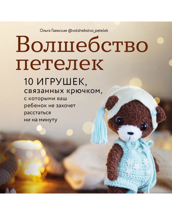 Волшебство петелек. 10 игрушек, связанных крючком, с которыми ваш ребенок не захочет расстаться ни на минуту