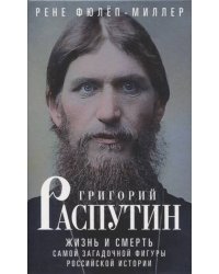 Григорий Распутин. Жизнь и смерть самой загадочной фигуры российской истории