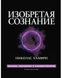 Изобретая сознание. Эмоции, ощущения и самовосприятие