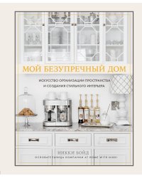 Мой безупречный дом. Искусство организации пространства и создания стильного интерьера