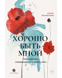 Хорошо быть мной : Как перестать оправдываться иначатьжить