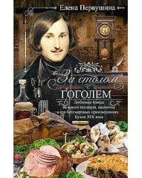 За столом с Гоголем. Любимые блюда великого писателя, воспетые в его бессмертных произведениях. Кухн