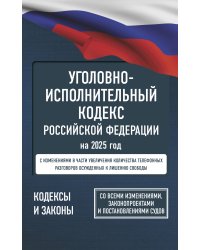 Уголовно-исполнительный кодекс Российской Федерации на 2025 год. Со всеми изменениями, законопроектами и постановлениями судов