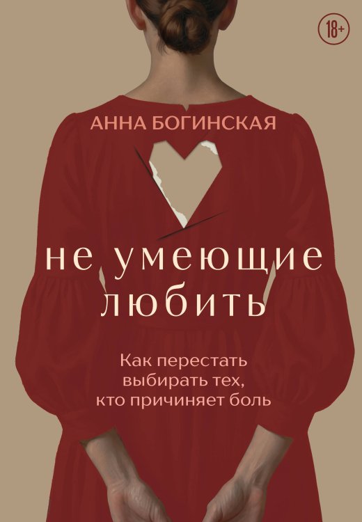 Обложка книги «Не умеющие любить. Как перестать выбирать тех, кто причиняет боль» — Богинская Анна Александровна, ISBN 9785042424069