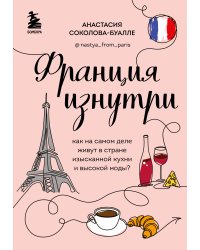 Франция изнутри. Как на самом деле живут в стране изысканной кухни и высокой моды? (дополненное издание)