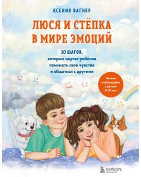 Люся и Степка в мире эмоций. 10 шагов, которые научат ребенка понимать свои чувства и общаться с другими