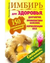 Имбирь. 150 целительных рецептов для здоровья, долголетия, профилактики болезней