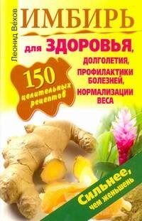 Обложка книги «Имбирь. 150 целительных рецептов для здоровья, долголетия, профилактики болезней» — Вехов Леонид, ISBN 9785170737789