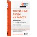 Токсичные люди на работе. Инструкция по обезвреживанию