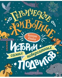 Героические животные. Истории самых невероятных подвигов