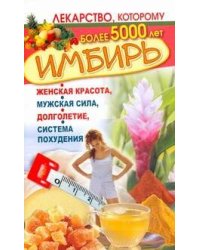 Имбирь. Женская красота, мужская сила, долголетие, система похудения