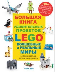Большая книга удивительных проектов LEGO. Волшебные и реальные миры