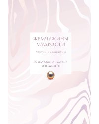 Жемчужины мудрости. О любви, счастье и красоте. Притчи и афоризмы (Коллекционное издание)