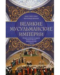 Великие мусульманские империи. История исламских государств Ближнего Востока, Центральной Азии и Афр