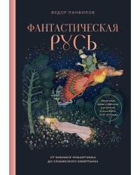 Фантастическая Русь. От кикимор романтизма до славянского киберпанка. Славянские мифы и фольклор в искусстве и масскульте XVIII–XXI веков