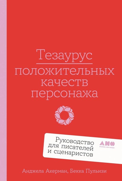 Обложка книги «Тезаурус положительных качеств персонажа: Руководство для писателей и сценаристов» — Акерман Анджела;Пульизи Бекка, ISBN 9785002232109