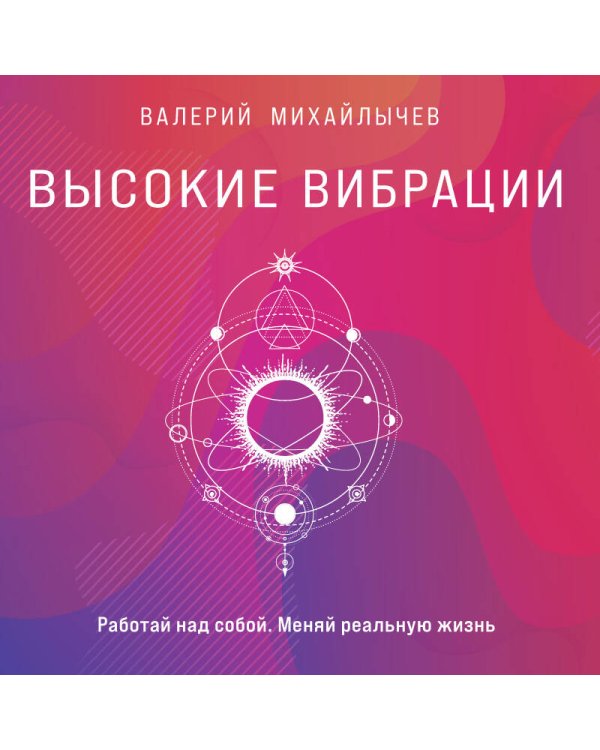 Высокие вибрации. Книга о работе над собой для положительных изменений в жизн