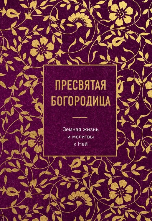 Сокровища Православия. Библиотека всемирной классики Пресвятая Богородица. Земная жизнь и молитвы к Ней