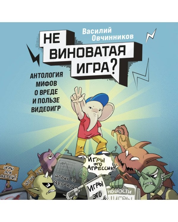 Невиноватая игра? Антология мифов о вреде и пользе видеоигр
