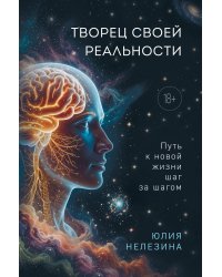 Творец своей реальности. Путь к новой жизни шаг за шагом