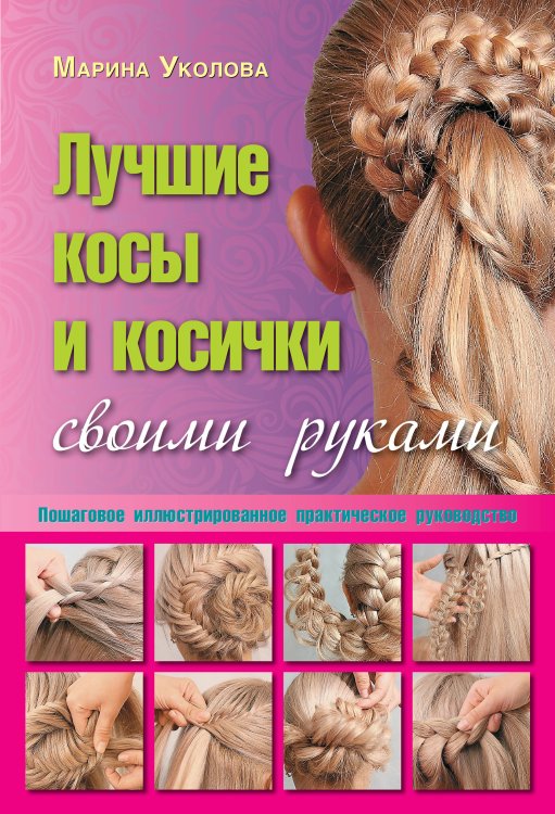 Обложка книги «Лучшие косы и косички своими руками. Пошаговое иллюстрированное практическое руководство» — Уколова Марина Владимировна, ISBN 9785170787784