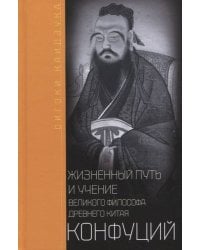Конфуций. Жизненный путь и учение великого философа Древнего Китая