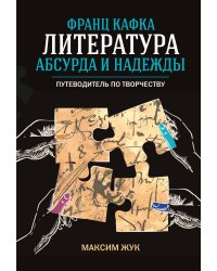 Франц Кафка: литература абсурда и надежды. Путеводитель по творчеству