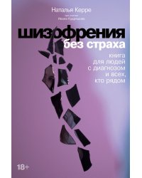Шизофрения без страха: Книга для людей с диагнозом и всех, кто рядом