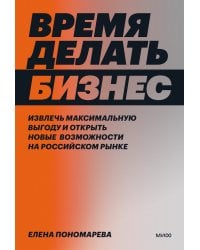 Время делать бизнес. Извлечь максимальную выгоду и открыть новые возможности на российском рынке