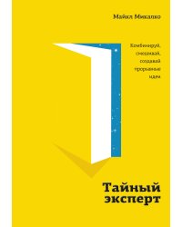 Тайный эксперт. Комбинируй, смешивай, создавай прорывные идеи