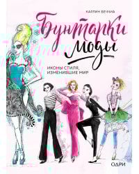 Бунтарки моды. Иконы стиля, изменившие мир