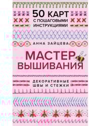 Мастер Вышивания. Декоративные ШВЫ И СТЕЖКИ. 50 карт с пошаговыми инструкциями
