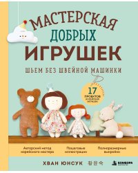 Мастерская добрых игрушек. Шьем без швейной машинки 17 проектов