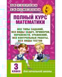 Полный курс математики: 3-й кл. Все типы заданий, все виды задач, примеров, уравнений, неравенств, все контрольные работы, все виды тестов