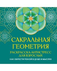 Сакральная геометрия. Раскраска-антистресс для взрослых. Как обрести покой в душе и мыслях
