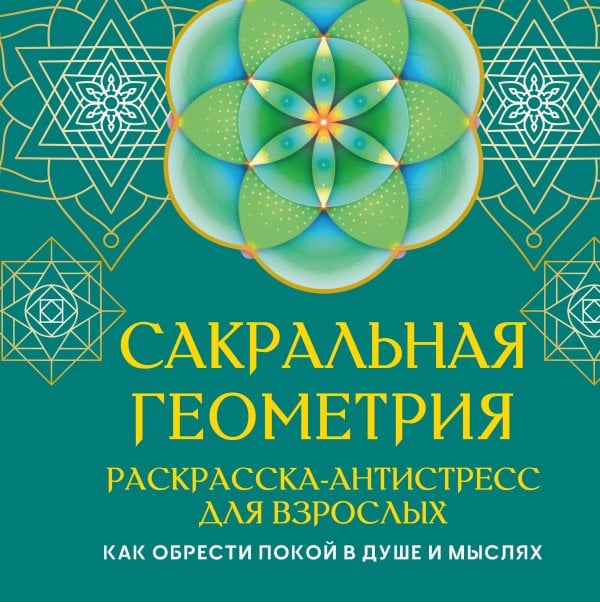 Сакральная геометрия. Раскраска-антистресс для взрослых. Как обрести покой в душе и мыслях