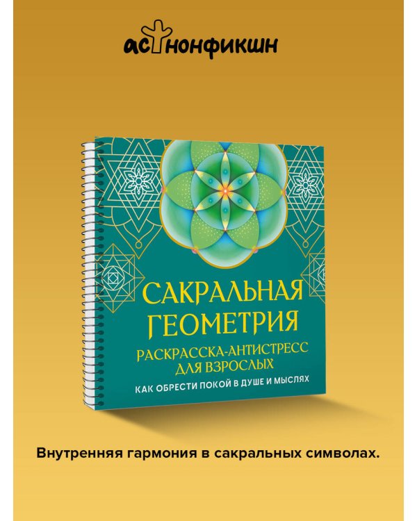 Сакральная геометрия. Раскраска-антистресс для взрослых. Как обрести покой в душе и мыслях